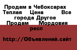 Продам в Чебоксарах!!!Теплая! › Цена ­ 250 - Все города Другое » Продам   . Мордовия респ.